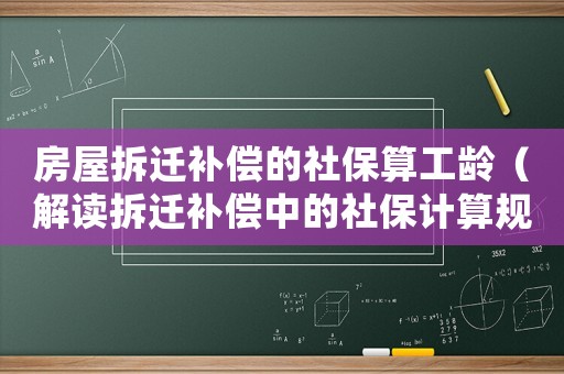 房屋拆遷補償的社保算工齡（解讀拆遷補償中的社保計算規則）
