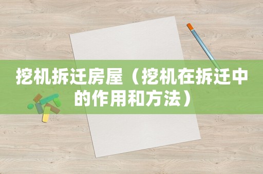 挖機拆遷房屋（挖機在拆遷中的作用和方法）