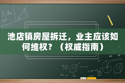 池店鎮房屋拆遷，業主應該如何維權？（權威指南）
