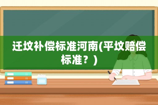 遷墳補償標準河南(平墳賠償標準？)