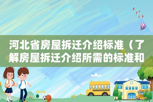 河北省房屋拆遷介紹標準（了解房屋拆遷介紹所需的標準和程序）