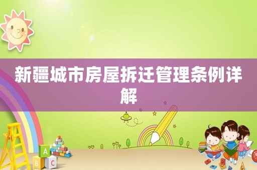 新疆城市房屋拆遷管理?xiàng)l例詳解