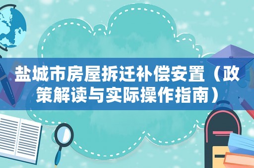 鹽城市房屋拆遷補償安置（政策解讀與實際操作指南）