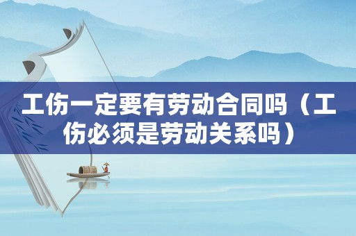 工傷一定要有勞動合同嗎（工傷必須是勞動關(guān)系嗎）