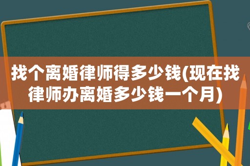 找個離婚律師得多少錢(現在找律師辦離婚多少錢一個月)