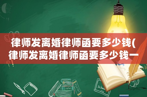 律師發離婚律師函要多少錢(律師發離婚律師函要多少錢一份)