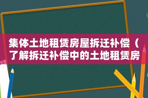 集體土地租賃房屋拆遷補償（了解拆遷補償中的土地租賃房屋問題）