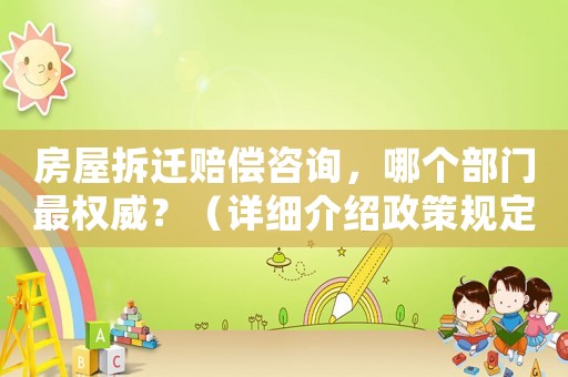 房屋拆遷賠償咨詢，哪個部門最權(quán)威？（詳細(xì)介紹政策規(guī)定和法律法規(guī)）