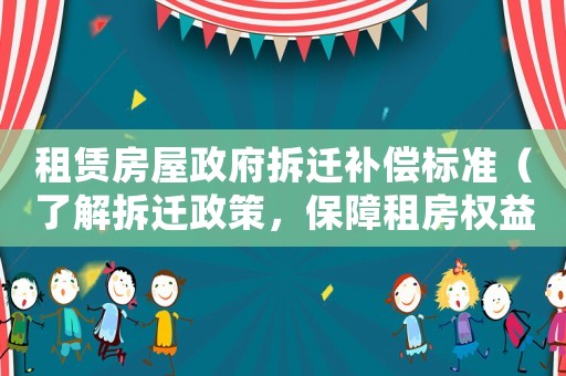 租賃房屋政府拆遷補償標準（了解拆遷政策，保障租房權益）
