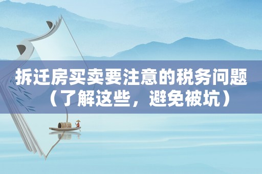 拆遷房買賣要注意的稅務(wù)問題（了解這些，避免被坑）