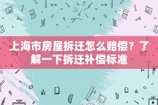 上海市房屋拆遷怎么賠償？了解一下拆遷補償標準