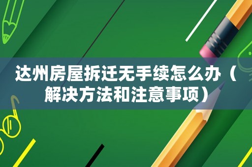 達州房屋拆遷無手續怎么辦（解決方法和注意事項）