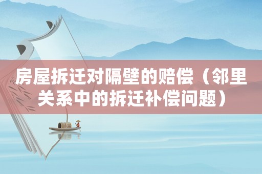 房屋拆遷對隔壁的賠償（鄰里關系中的拆遷補償問題）