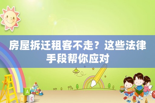 房屋拆遷租客不走？這些法律手段幫你應對
