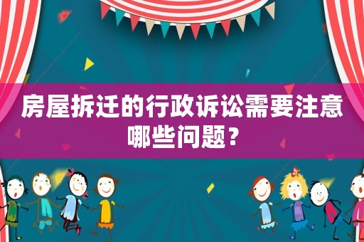 房屋拆遷的行政訴訟需要注意哪些問題？