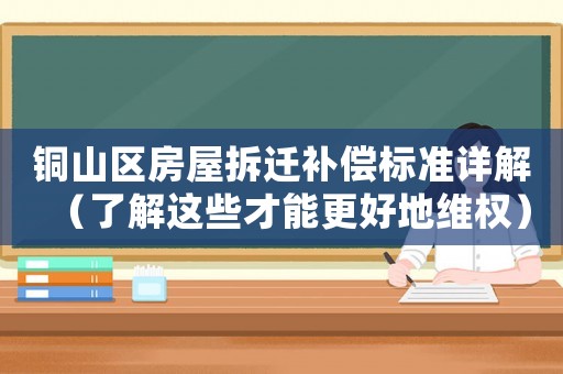 銅山區房屋拆遷補償標準詳解（了解這些才能更好地維權）