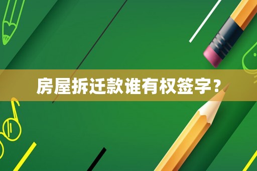 房屋拆遷款誰(shuí)有權(quán)簽字？