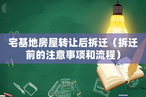 宅基地房屋轉讓后拆遷（拆遷前的注意事項和流程）