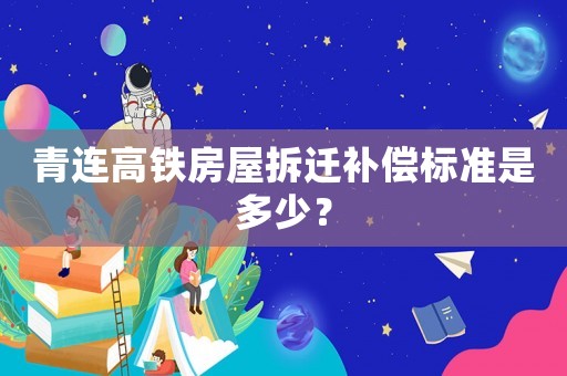 青連高鐵房屋拆遷補(bǔ)償標(biāo)準(zhǔn)是多少？