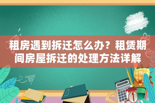 租房遇到拆遷怎么辦？租賃期間房屋拆遷的處理方法詳解