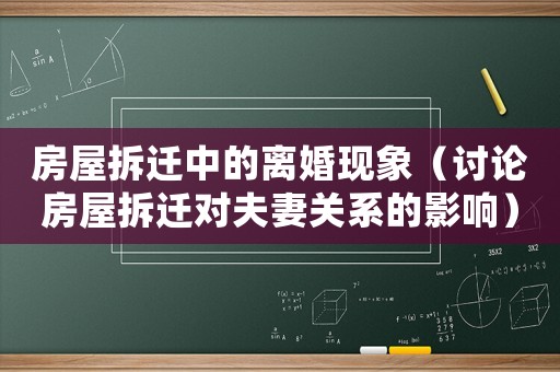 房屋拆遷中的離婚現象（討論房屋拆遷對夫妻關系的影響）