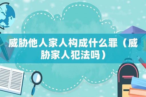 威脅他人家人構成什么罪（威脅家人犯法嗎）