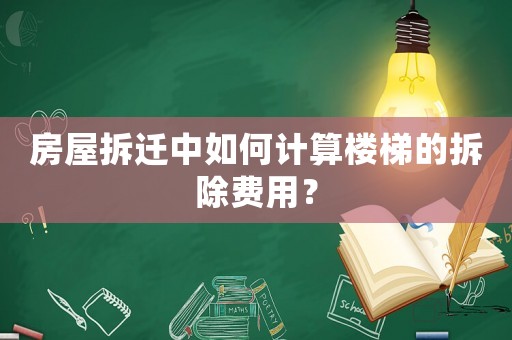 房屋拆遷中如何計算樓梯的拆除費用？