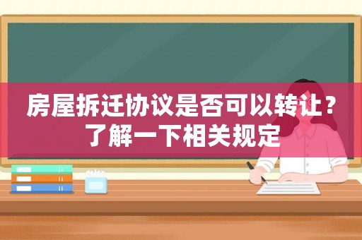 房屋拆遷協議是否可以轉讓？了解一下相關規定