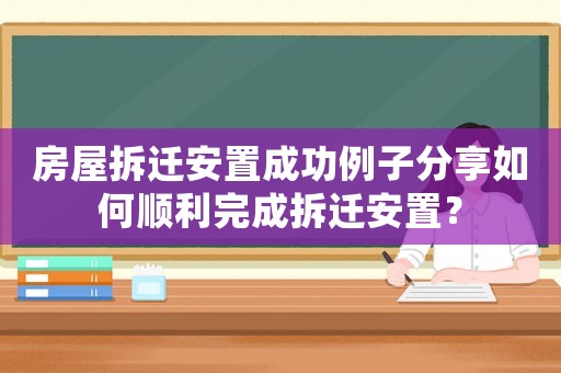 房屋拆遷安置成功例子分享如何順利完成拆遷安置？