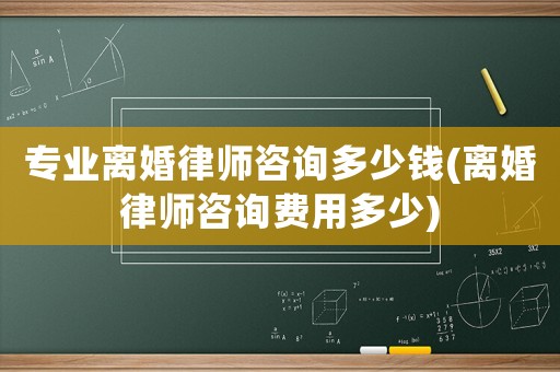 專業離婚律師咨詢多少錢(離婚律師咨詢費用多少)
