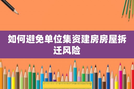 如何避免單位集資建房房屋拆遷風險
