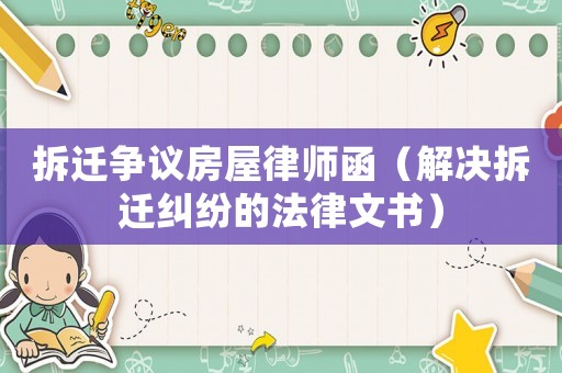 拆遷爭議房屋律師函（解決拆遷糾紛的法律文書）