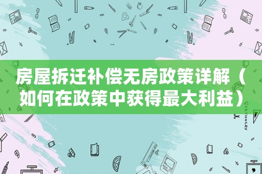 房屋拆遷補償無房政策詳解（如何在政策中獲得最大利益）