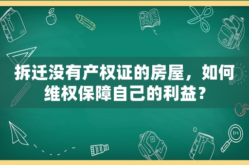 拆遷沒(méi)有產(chǎn)權(quán)證的房屋，如何維權(quán)保障自己的利益？
