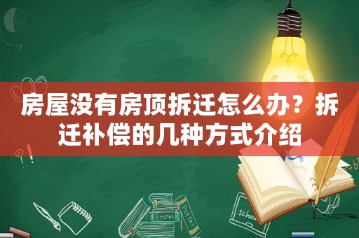 房屋沒(méi)有房頂拆遷怎么辦？拆遷補(bǔ)償?shù)膸追N方式介紹