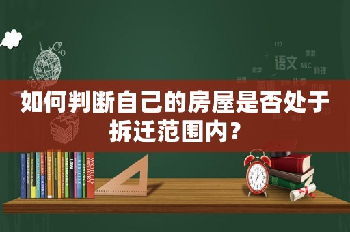 如何判斷自己的房屋是否處于拆遷范圍內？