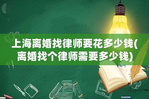 上海離婚找律師要花多少錢(qián)(離婚找個(gè)律師需要多少錢(qián))