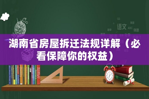 湖南省房屋拆遷法規詳解（必看保障你的權益）