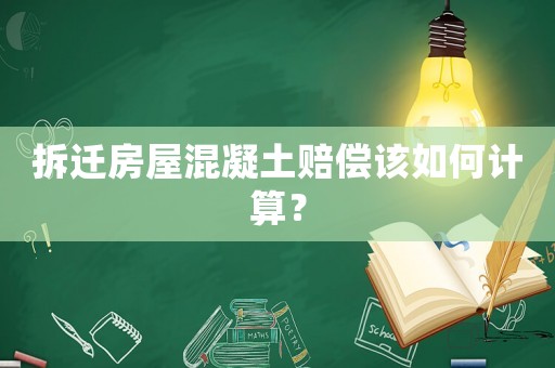拆遷房屋混凝土賠償該如何計算？