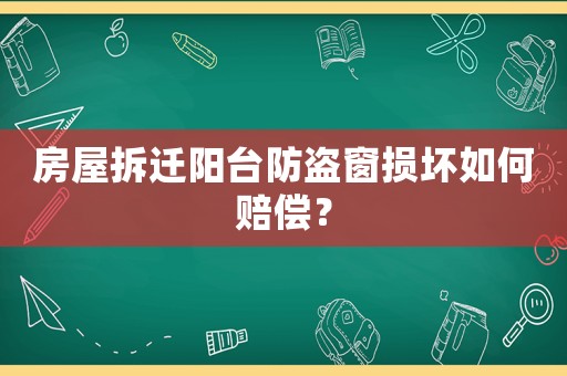 房屋拆遷陽臺(tái)防盜窗損壞如何賠償？