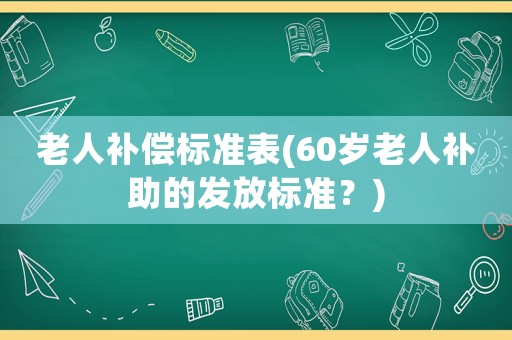 老人補償標準表(60歲老人補助的發放標準？)