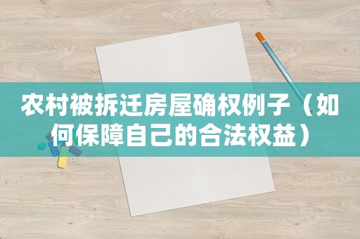 農村被拆遷房屋確權例子（如何保障自己的合法權益）