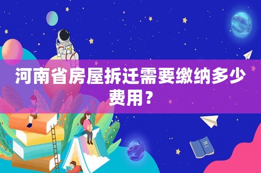 河南省房屋拆遷需要繳納多少費用？