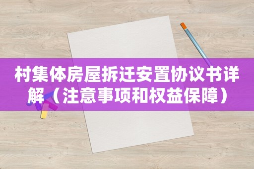 村集體房屋拆遷安置協(xié)議書詳解（注意事項和權益保障）