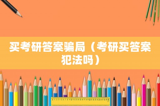 買考研答案騙局（考研買答案犯法嗎）