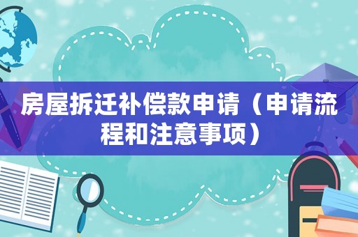 房屋拆遷補償款申請（申請流程和注意事項）