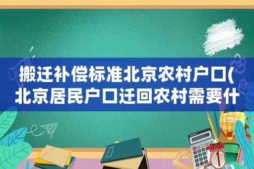 搬遷補(bǔ)償標(biāo)準(zhǔn)北京農(nóng)村戶口(北京居民戶口遷回農(nóng)村需要什么手續(xù)？)