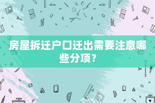 房屋拆遷戶口遷出需要注意哪些分項？