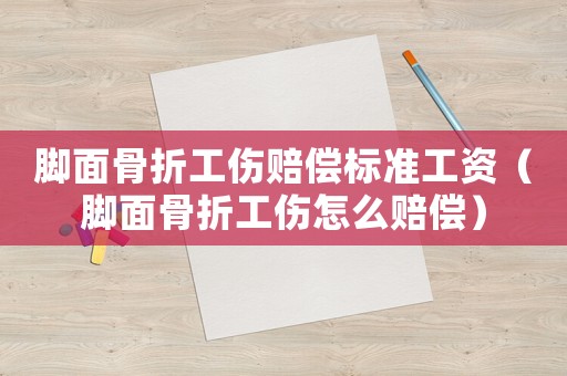 腳面骨折工傷賠償標準工資（腳面骨折工傷怎么賠償）