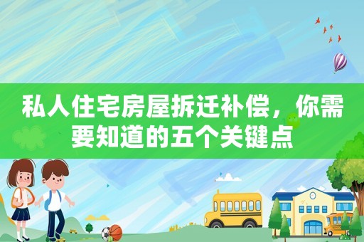 私人住宅房屋拆遷補(bǔ)償，你需要知道的五個(gè)關(guān)鍵點(diǎn)
